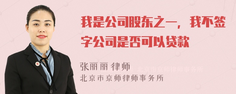 我是公司股东之一，我不签字公司是否可以贷款