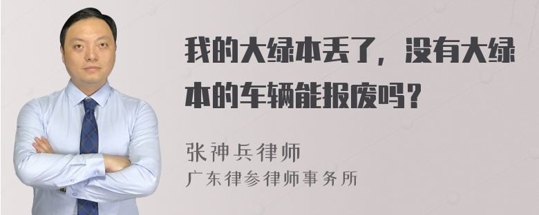 我的大绿本丢了，没有大绿本的车辆能报废吗？