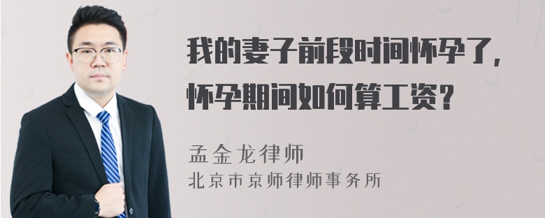 我的妻子前段时间怀孕了，怀孕期间如何算工资？