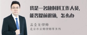 我是一名放射科工作人员，能否提前退休，怎么办