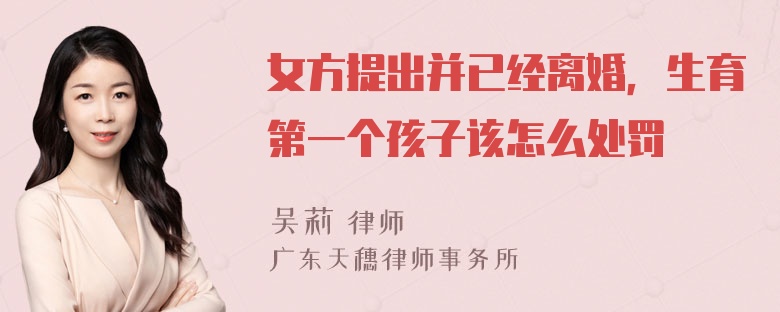 女方提出并已经离婚，生育第一个孩子该怎么处罚