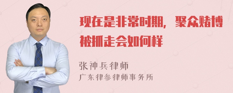 现在是非常时期，聚众赌博被抓走会如何样