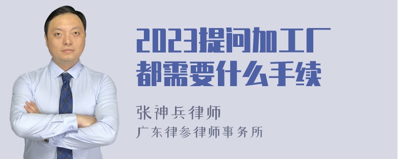 2023提问加工厂都需要什么手续