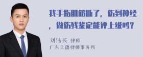 我手指肌筋断了，伤到神经，做伤残鉴定能评上级吗？