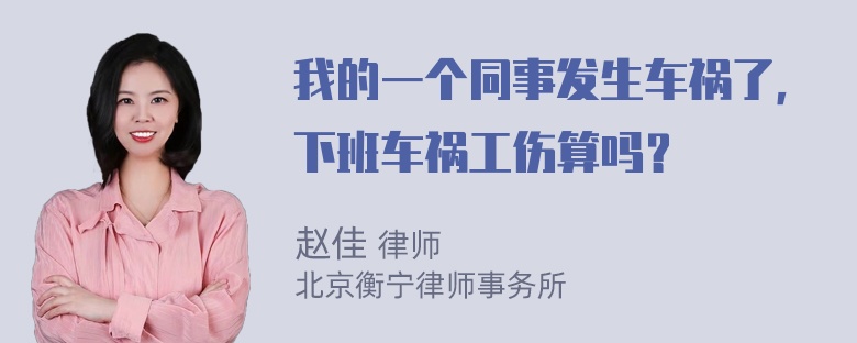 我的一个同事发生车祸了，下班车祸工伤算吗？