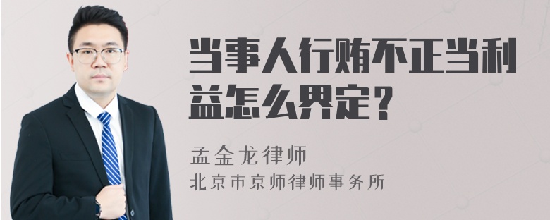 当事人行贿不正当利益怎么界定？