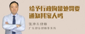 给予行政拘留处罚要通知其家人吗