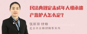 民法典规定未成年人继承遗产监护人怎么定？