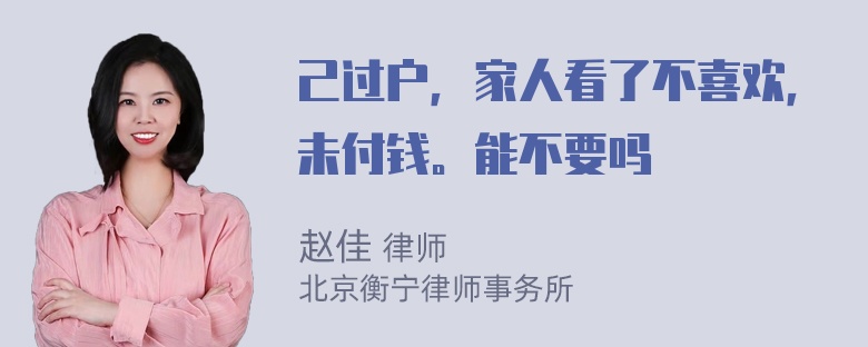 己过户，家人看了不喜欢，未付钱。能不要吗