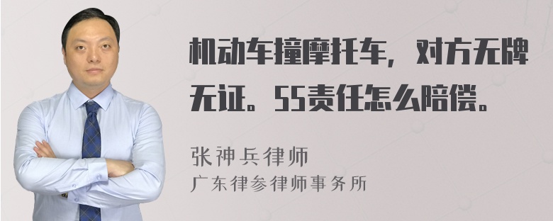 机动车撞摩托车，对方无牌无证。55责任怎么陪偿。