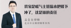 我家是暖气主管漏水把楼下冲了，这是谁的责任