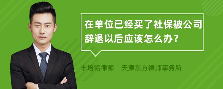 在单位已经买了社保被公司辞退以后应该怎么办？