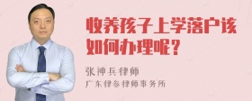 收养孩子上学落户该如何办理呢？