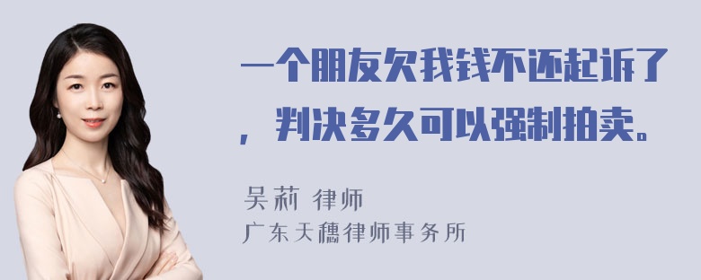 一个朋友欠我钱不还起诉了，判决多久可以强制拍卖。