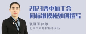 2023晋中加工合同标准模板如何撰写