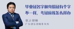 毕业证名字和身份证有个字不一样，考证应该怎么样办