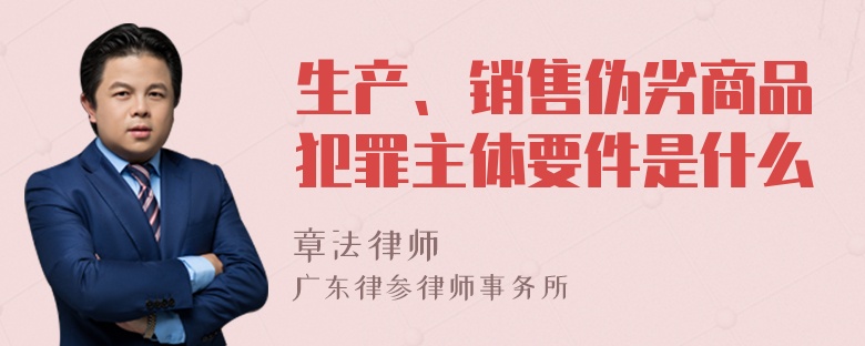 生产、销售伪劣商品犯罪主体要件是什么