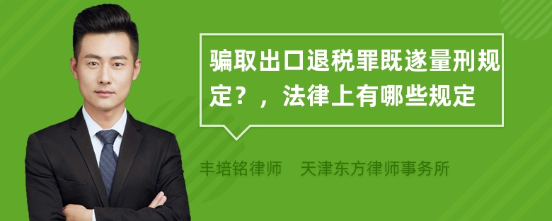 骗取出口退税罪既遂量刑规定？，法律上有哪些规定