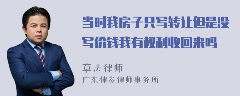 当时我房子只写转让但是没写价钱我有权利收回来吗