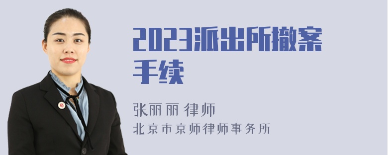 2023派出所撤案手续