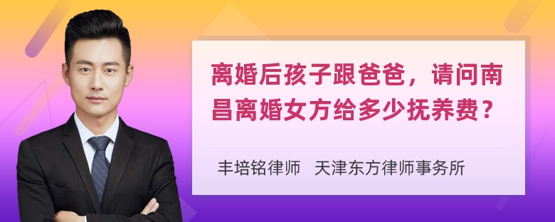离婚后孩子跟爸爸，请问南昌离婚女方给多少抚养费？