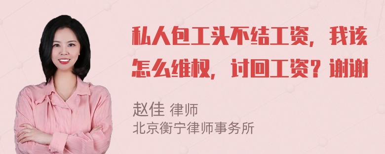 私人包工头不结工资，我该怎么维权，讨回工资？谢谢