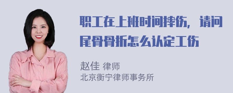 职工在上班时间摔伤，请问尾骨骨折怎么认定工伤