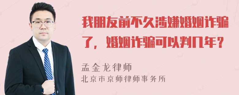 我朋友前不久涉嫌婚姻诈骗了，婚姻诈骗可以判几年？