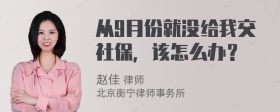 从9月份就没给我交社保，该怎么办？