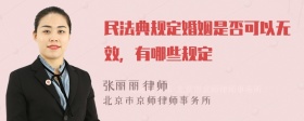 民法典规定婚姻是否可以无效，有哪些规定