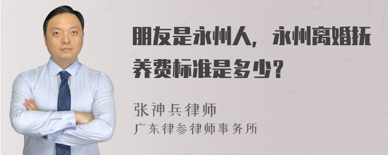 朋友是永州人，永州离婚抚养费标准是多少？