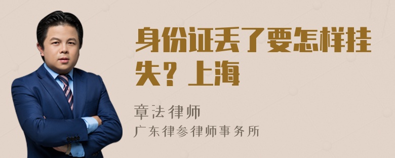 身份证丢了要怎样挂失？上海