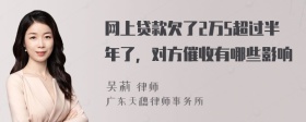 网上贷款欠了2万5超过半年了，对方催收有哪些影响