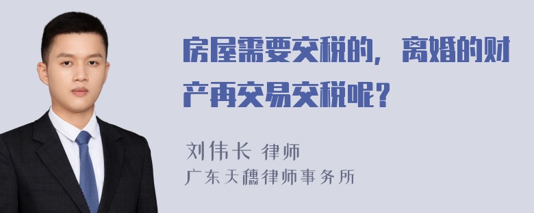 房屋需要交税的，离婚的财产再交易交税呢？