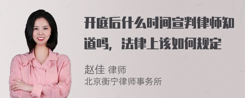 开庭后什么时间宣判律师知道吗，法律上该如何规定