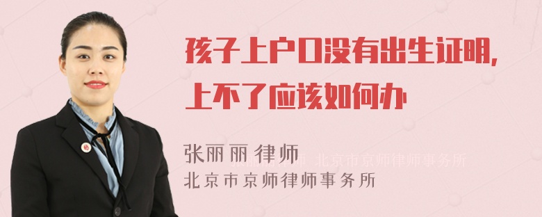 孩子上户口没有出生证明，上不了应该如何办
