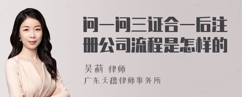 问一问三证合一后注册公司流程是怎样的