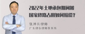 2022年土地承包期间被国家修路占用如何赔偿？