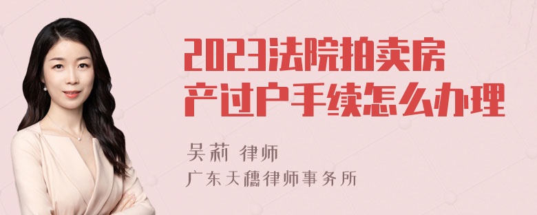 2023法院拍卖房产过户手续怎么办理