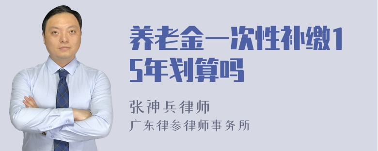 养老金一次性补缴15年划算吗