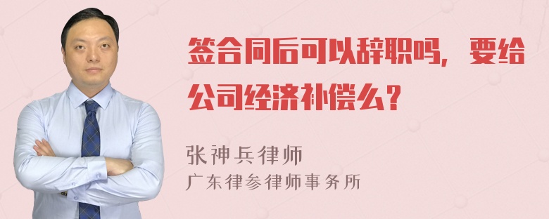 签合同后可以辞职吗，要给公司经济补偿么？