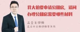 我大伯要申请公租房，请问办理公租房需要哪些材料