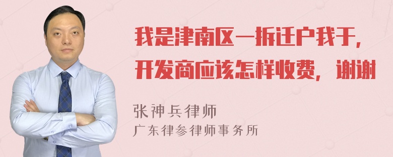 我是津南区一拆迁户我于，开发商应该怎样收费，谢谢