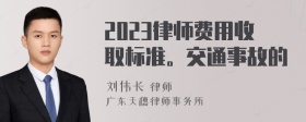 2023律师费用收取标准。交通事故的