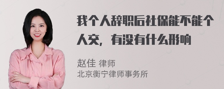 我个人辞职后社保能不能个人交，有没有什么形响