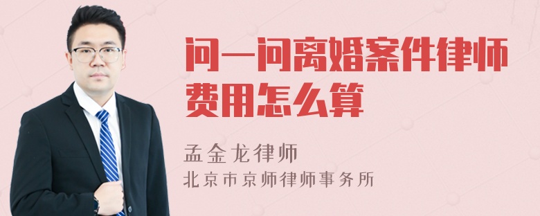 问一问离婚案件律师费用怎么算