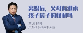 离婚后，父母有继承孩子房子的权利吗