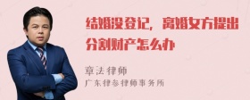 结婚没登记，离婚女方提出分割财产怎么办