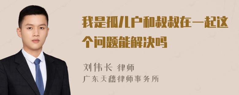 我是孤儿户和叔叔在一起这个问题能解决吗