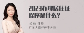 2023办理居住证程序是什么？